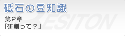 砥石の豆知識 第2章「研削って？」